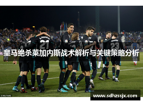 皇马绝杀莱加内斯战术解析与关键策略分析