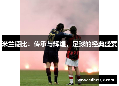 米兰德比：传承与辉煌，足球的经典盛宴