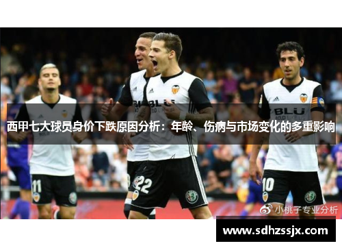 西甲七大球员身价下跌原因分析：年龄、伤病与市场变化的多重影响