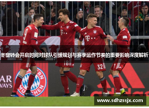 冬窗转会开启时间对球队引援规划与赛季运作节奏的重要影响深度解析