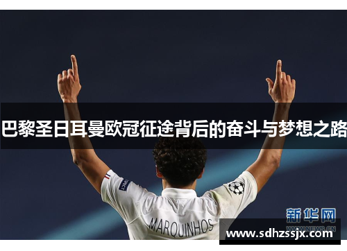 巴黎圣日耳曼欧冠征途背后的奋斗与梦想之路