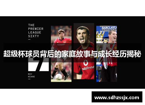 超级杯球员背后的家庭故事与成长经历揭秘