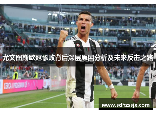 尤文图斯欧冠惨败背后深层原因分析及未来反击之路