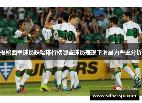 揭秘西甲球员跌幅排行榜哪些球员表现下滑最为严重分析