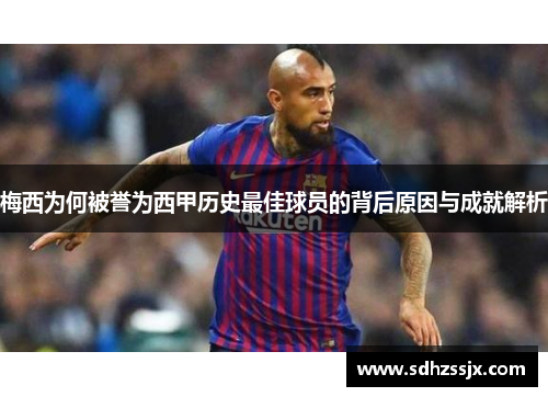 梅西为何被誉为西甲历史最佳球员的背后原因与成就解析